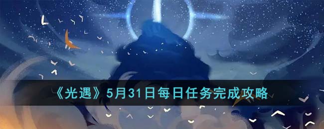 5月31日每日任务攻略2023一览：攻略助你技能爆发