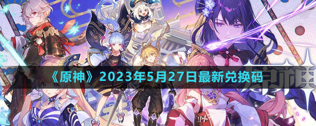 2023年5月27日礼包兑换码领取：攻略教你巧妙利用