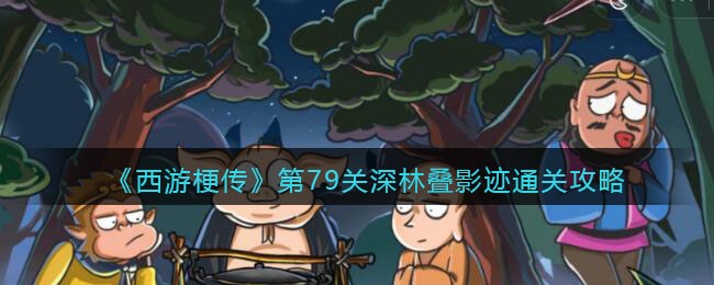 第79关深林叠影迹通关攻略：角色成长加速方法