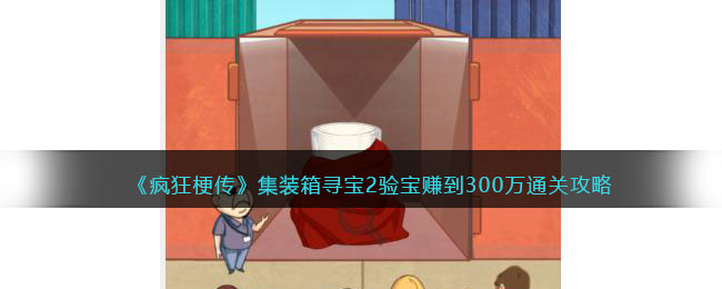 集装箱寻宝2验宝赚到300万通关攻略：游戏内时间线梳理